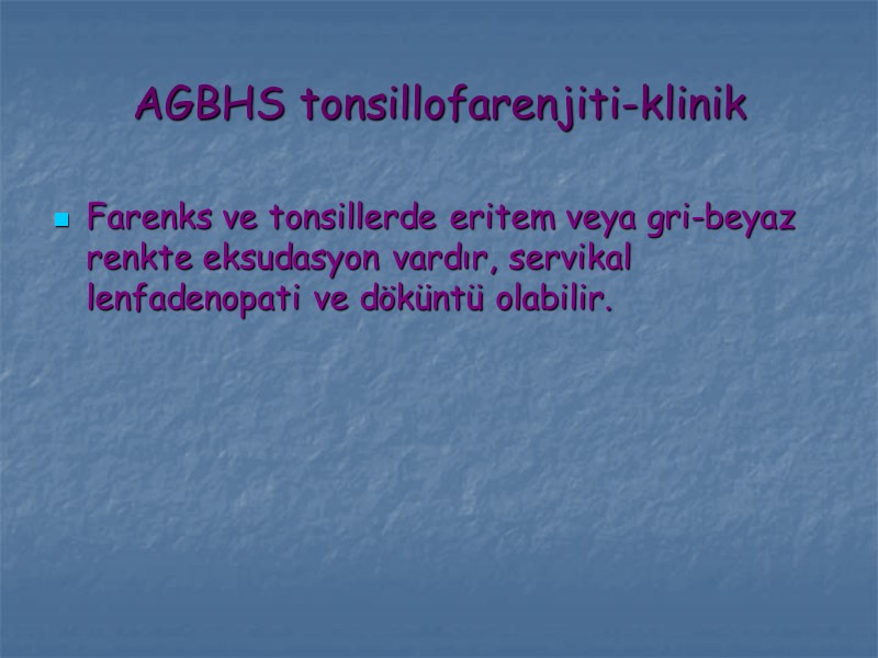 AGBHS tonsillofarenjiti-klinik Farenks ve tonsillerde eritem veya gri-beyaz renkte eksudasyon vardır, servikal lenfadenopati ve